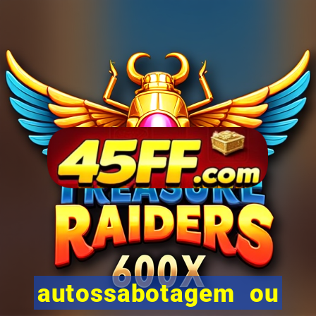 autossabotagem ou auto sabotagem